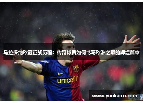 马拉多纳欧冠征战历程：传奇球员如何书写欧洲之巅的辉煌篇章