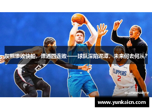 灰熊惨败快船，遭遇四连败——球队深陷泥潭，未来何去何从？