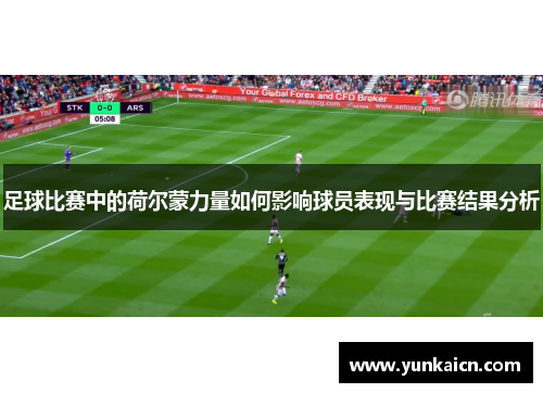 足球比赛中的荷尔蒙力量如何影响球员表现与比赛结果分析