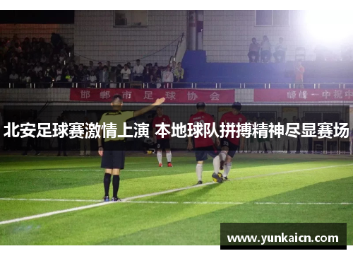 北安足球赛激情上演 本地球队拼搏精神尽显赛场