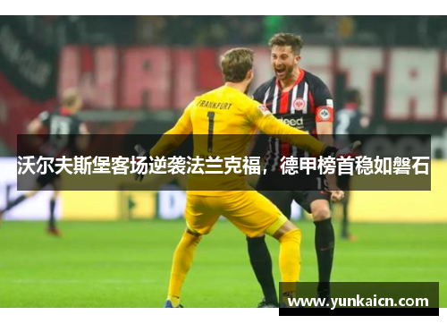 沃尔夫斯堡客场逆袭法兰克福，德甲榜首稳如磐石