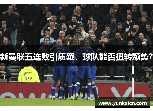 新曼联五连败引质疑，球队能否扭转颓势？