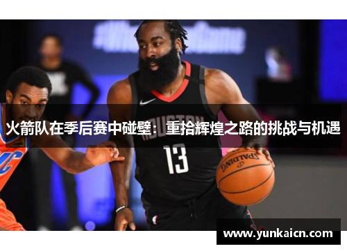 火箭队在季后赛中碰壁：重拾辉煌之路的挑战与机遇