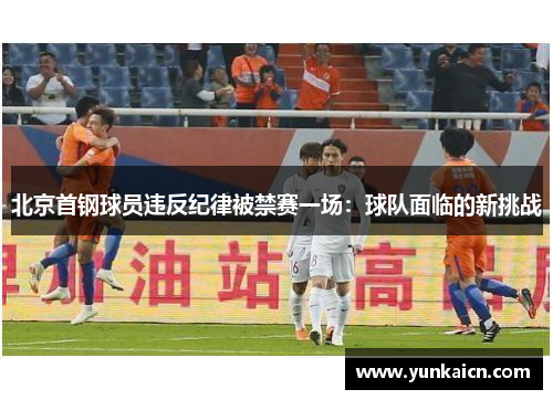 北京首钢球员违反纪律被禁赛一场：球队面临的新挑战