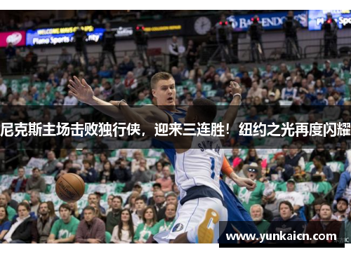 尼克斯主场击败独行侠，迎来三连胜！纽约之光再度闪耀