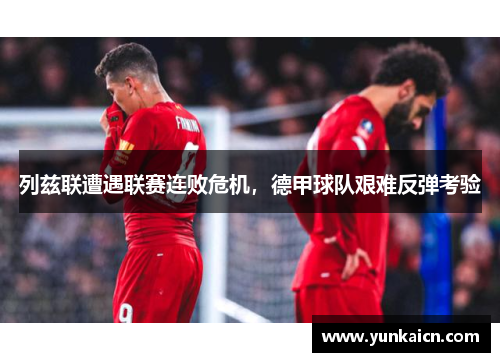 列兹联遭遇联赛连败危机，德甲球队艰难反弹考验