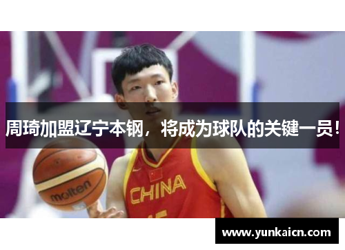 周琦加盟辽宁本钢，将成为球队的关键一员！