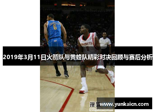 2019年3月11日火箭队与黄蜂队精彩对决回顾与赛后分析