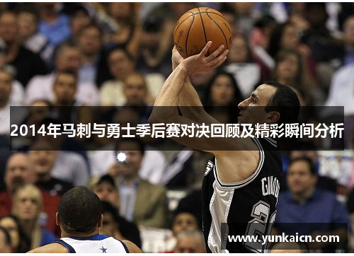 2014年马刺与勇士季后赛对决回顾及精彩瞬间分析