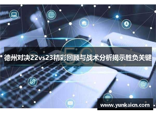 德州对决22vs23精彩回顾与战术分析揭示胜负关键