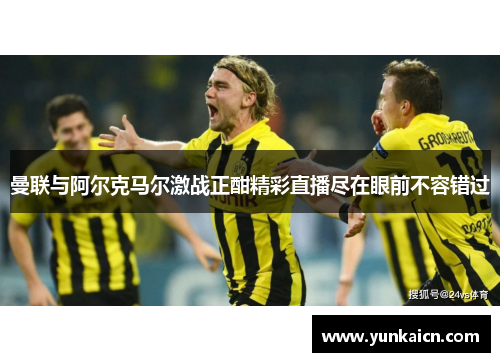 曼联与阿尔克马尔激战正酣精彩直播尽在眼前不容错过