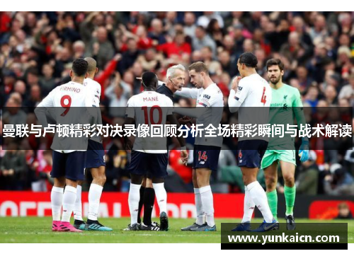 曼联与卢顿精彩对决录像回顾分析全场精彩瞬间与战术解读