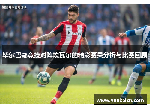 毕尔巴鄂竞技对阵埃瓦尔的精彩赛果分析与比赛回顾