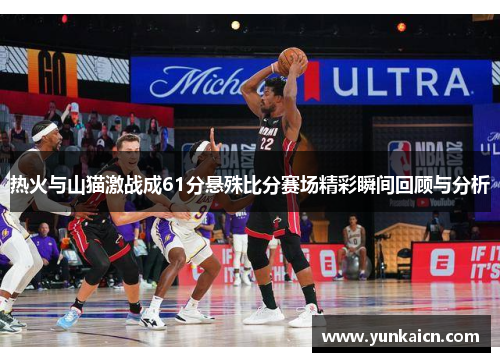 热火与山猫激战成61分悬殊比分赛场精彩瞬间回顾与分析