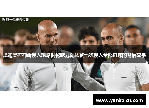 瓜迪奥拉神奇换人策略揭秘欧冠淘汰赛七次换人全部进球的背后故事