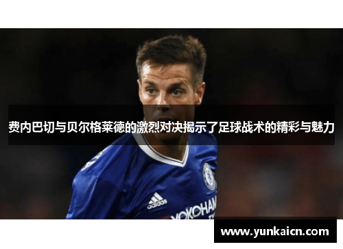 费内巴切与贝尔格莱德的激烈对决揭示了足球战术的精彩与魅力