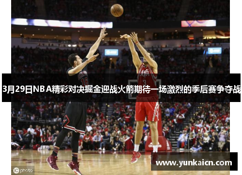 3月29日NBA精彩对决掘金迎战火箭期待一场激烈的季后赛争夺战