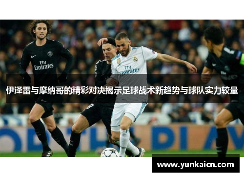伊泽雷与摩纳哥的精彩对决揭示足球战术新趋势与球队实力较量