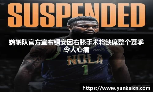 彩神vll鹈鹕队官方宣布锡安因右膝手术将缺席整个赛季令人心痛