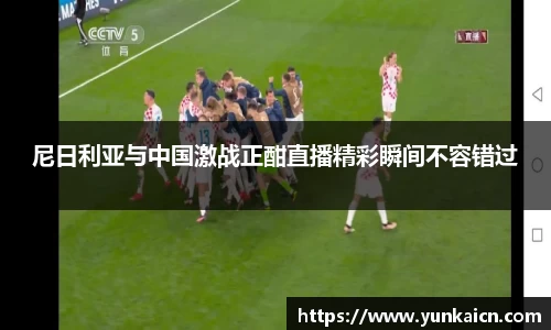 彩神vll尼日利亚与中国激战正酣直播精彩瞬间不容错过