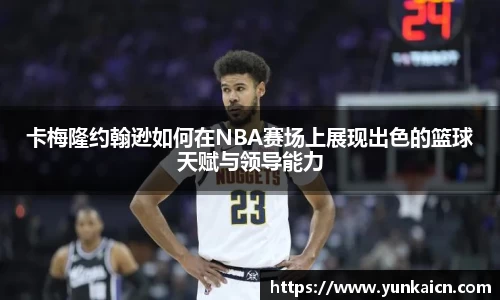 彩神vll卡梅隆约翰逊如何在NBA赛场上展现出色的篮球天赋与领导能力