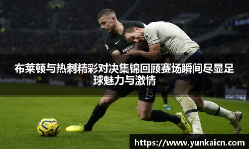 彩神vll布莱顿与热刺精彩对决集锦回顾赛场瞬间尽显足球魅力与激情