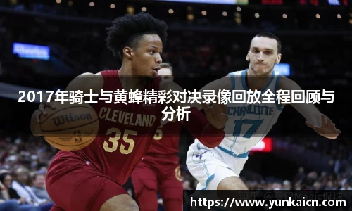 彩神vll2017年骑士与黄蜂精彩对决录像回放全程回顾与分析